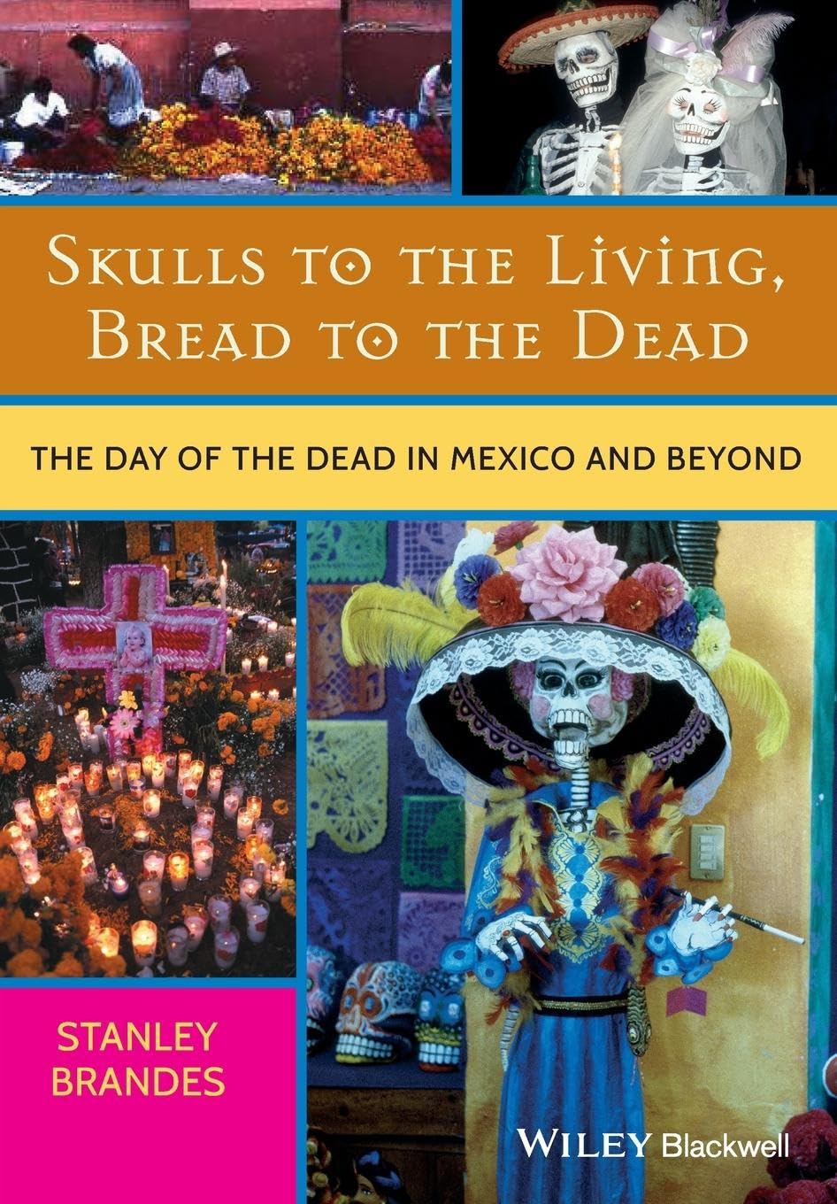 Skulls to the Living, Bread to the Dead: The Day of the Dead in Mexico and Beyond