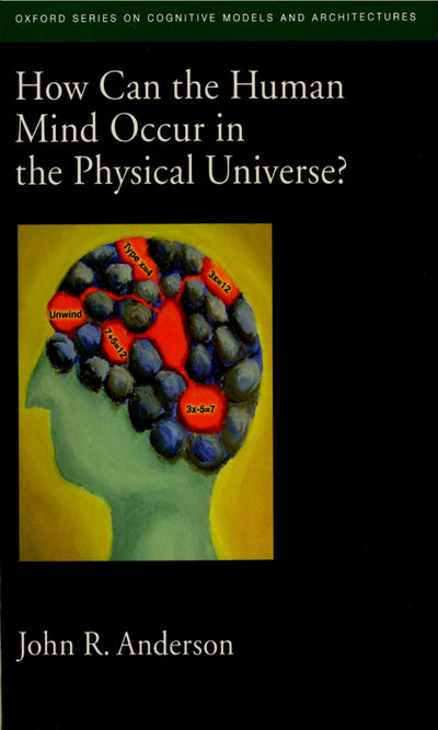 How Can the Human Mind Occur in the Physical Universe? (Oxford Series on Cognitive Models and Architectures)