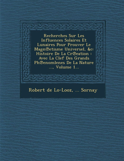 Recherches Sur Les Influences Solaires Et Lunaires Pour Prouver Le Magn?etisme Universel, &c: Histoire De La Cr?eation: Avec La Clef Des ... De La Nature ..., Volume 1...