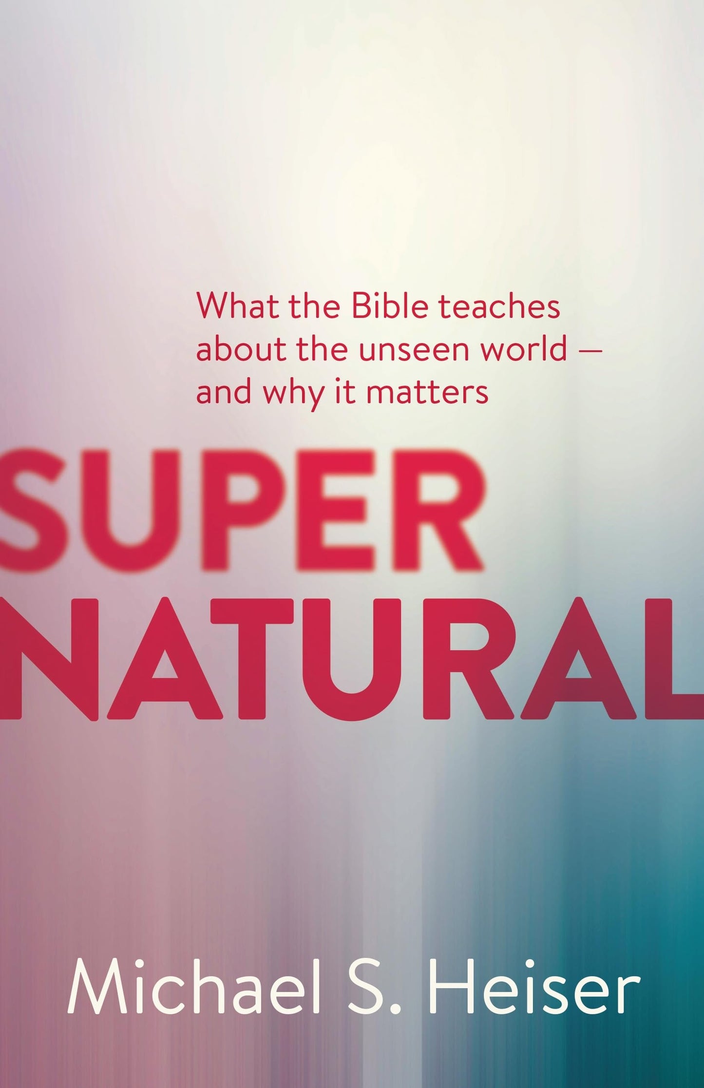 Supernatural: What the Bible Teaches About the Unseen World