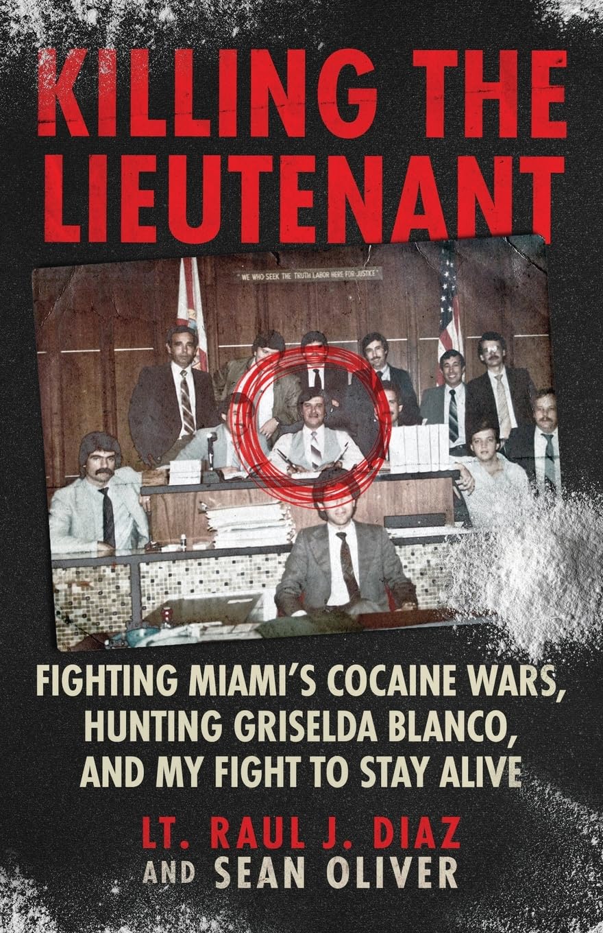 Killing the Lieutenant: Fighting Miamis Cocaine Wars, Hunting Griselda Blanco, And My Fight To Stay Alive