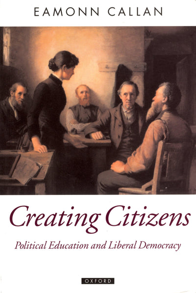 Creating Citizens: Political Education and Liberal Democracy (Oxford Political Theory)