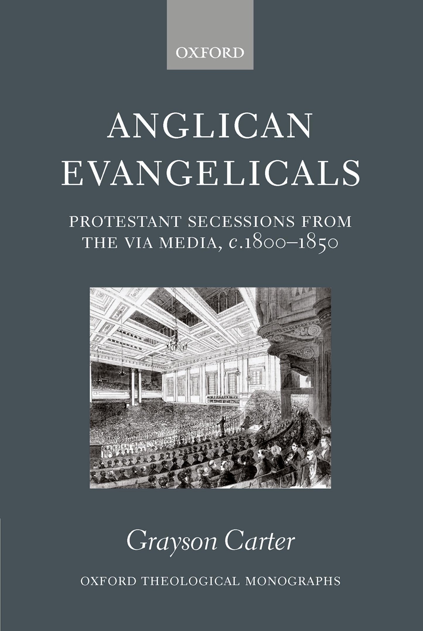 Anglican Evangelicals: Protestant Secessions from the Via Media, c. 1800-1850 (Oxford Theology and Religion Monographs)