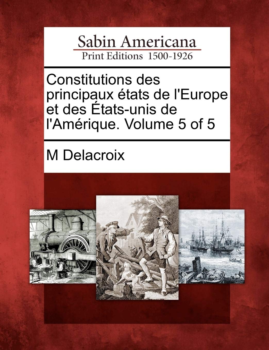 Constitutions Des Principaux Etats de L'Europe Et Des Etats-Unis de L'Amerique. Volume 5 of 5 (French Edition)