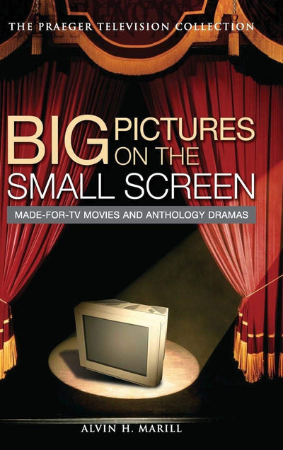 Big Pictures on the Small Screen: Made-for-TV Movies and Anthology Dramas (The Praeger Television Collection)
