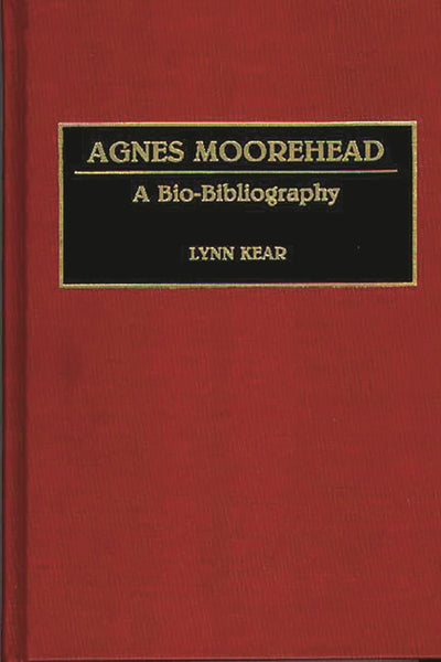 Agnes Moorehead: A Bio-Bibliography (Bio-Bibliographies in the Performing Arts)