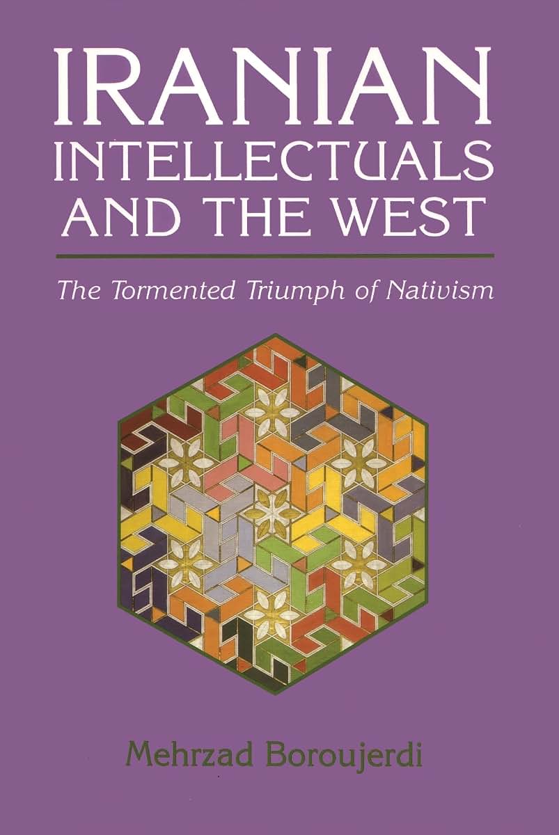 Iranian Intellectuals and the West: The Tormented Triumph of Nativism (Modern Intellectual and Political History of the Middle East)