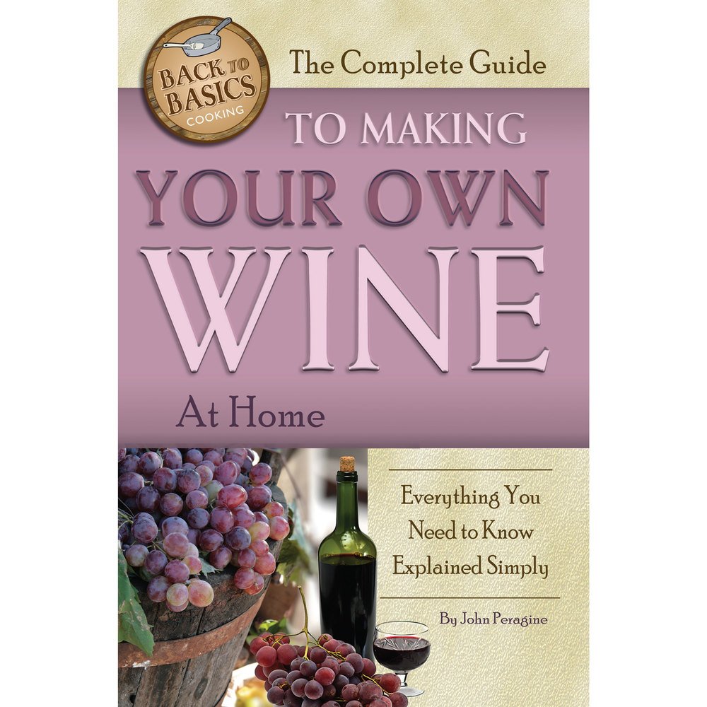 The Complete Guide to Making Your Own Wine at Home: Everything You Need to Know Explained Simply (Back-To-Basics Cooking)