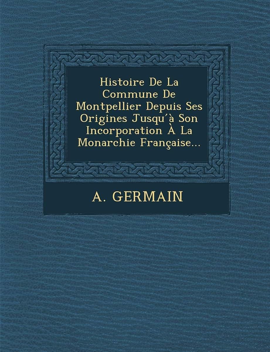 Histoire de La Commune de Montpellier Depuis Ses Origines Jusqu a Son Incorporation a la Monarchie Francaise... (French Edition)