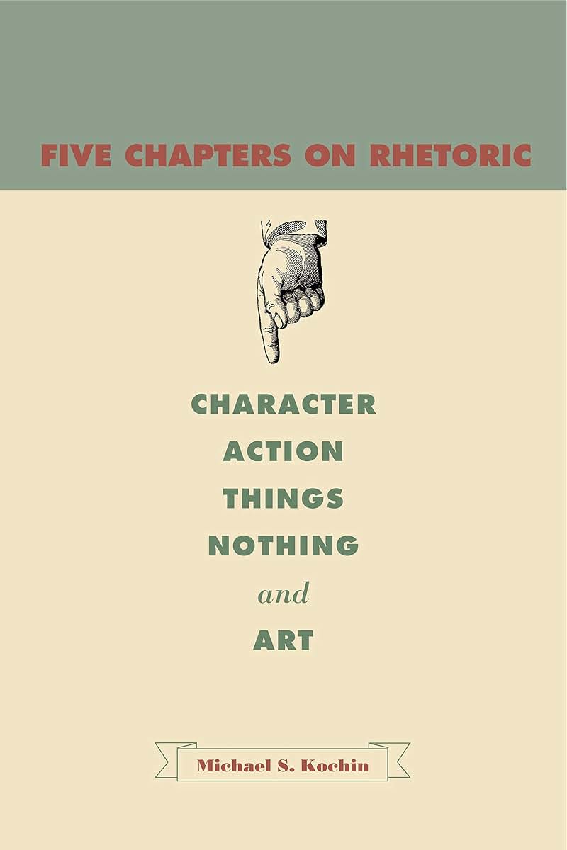 Five Chapters on Rhetoric: Character, Action, Things, Nothing, and Art