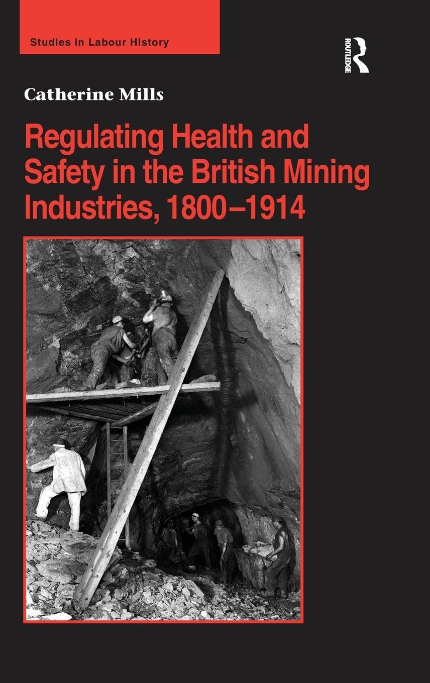 Regulating Health and Safety in the British Mining Industries, 1800-1914 (Studies in Labour History)