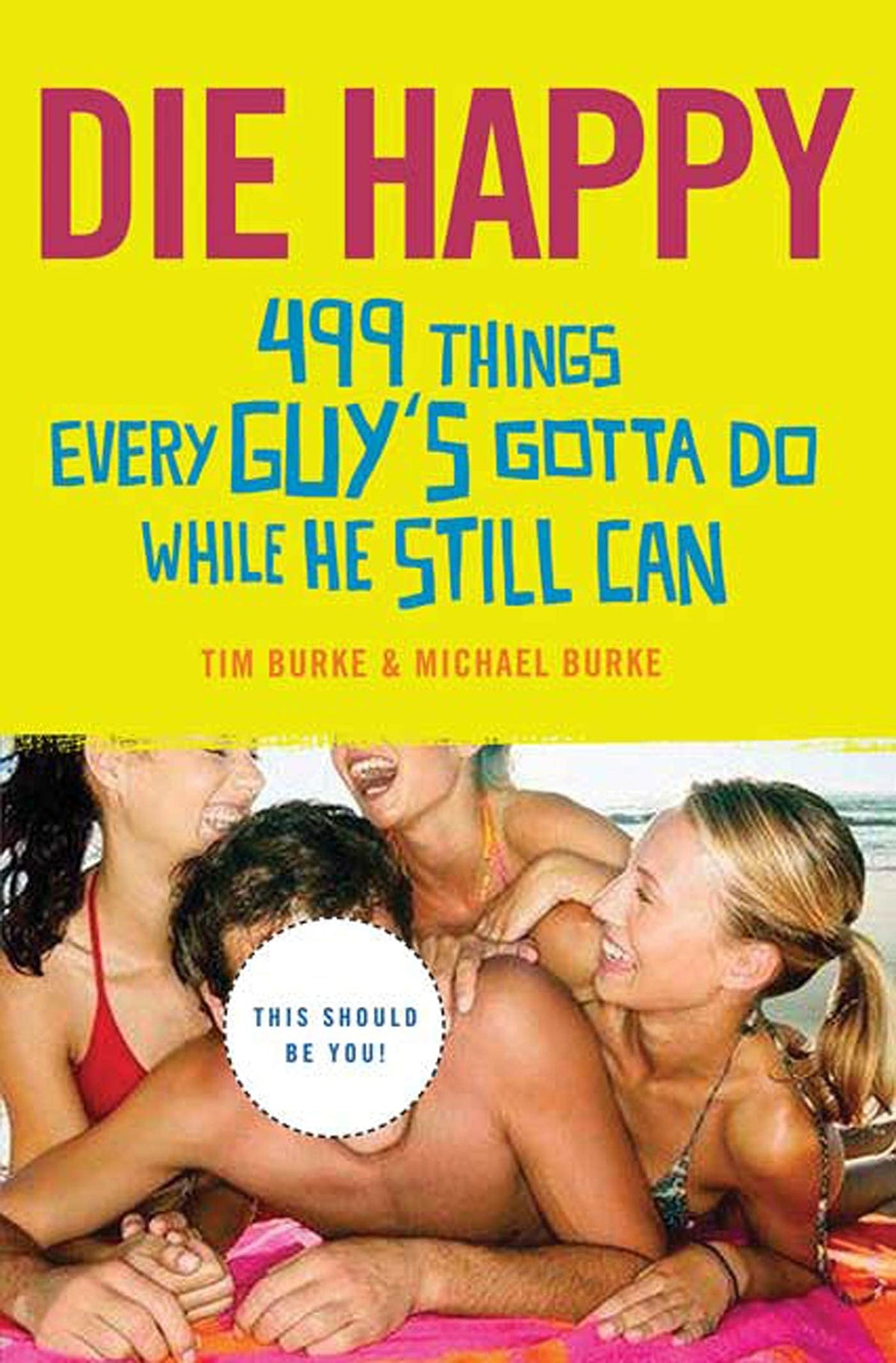 Die Happy: 499 Things Every Guy's Gotta Do While He Still Can
