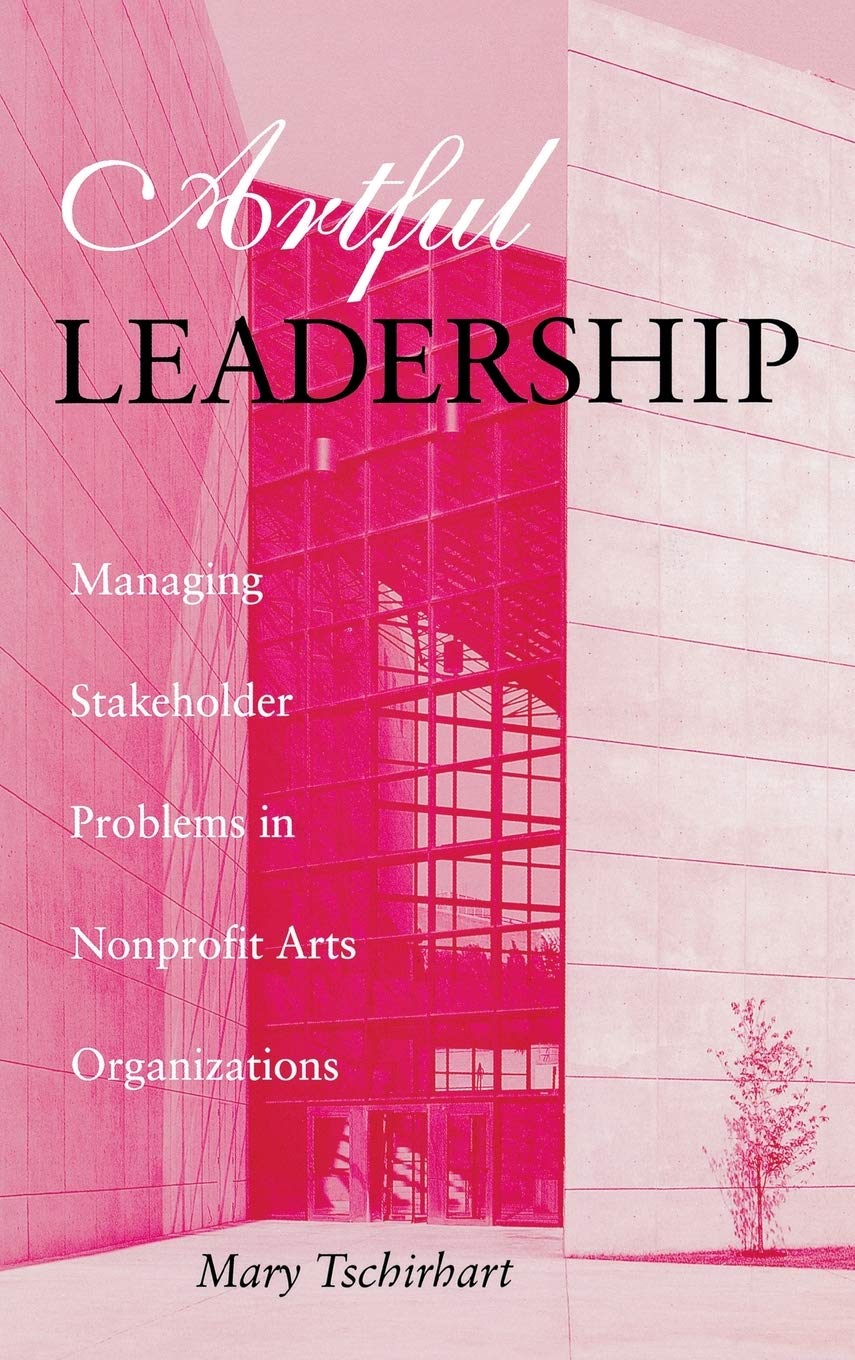 Artful Leadership: Managing Stakeholder Problems in Nonprofit Arts Organizations (Indiana University Center on Philanthropy Series in Governance)