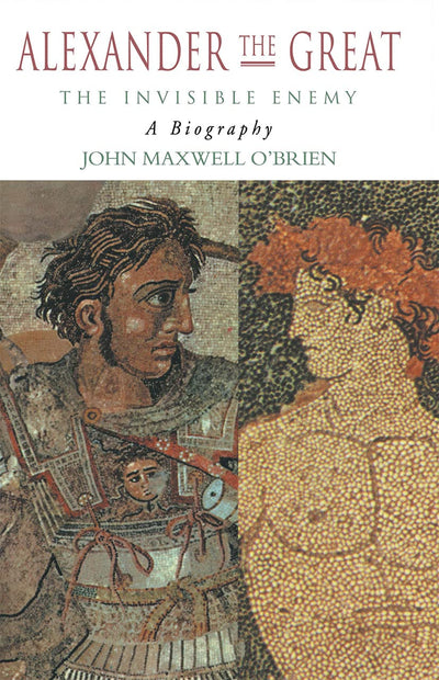 Alexander the Great: The Invisible Enemy: A Biography