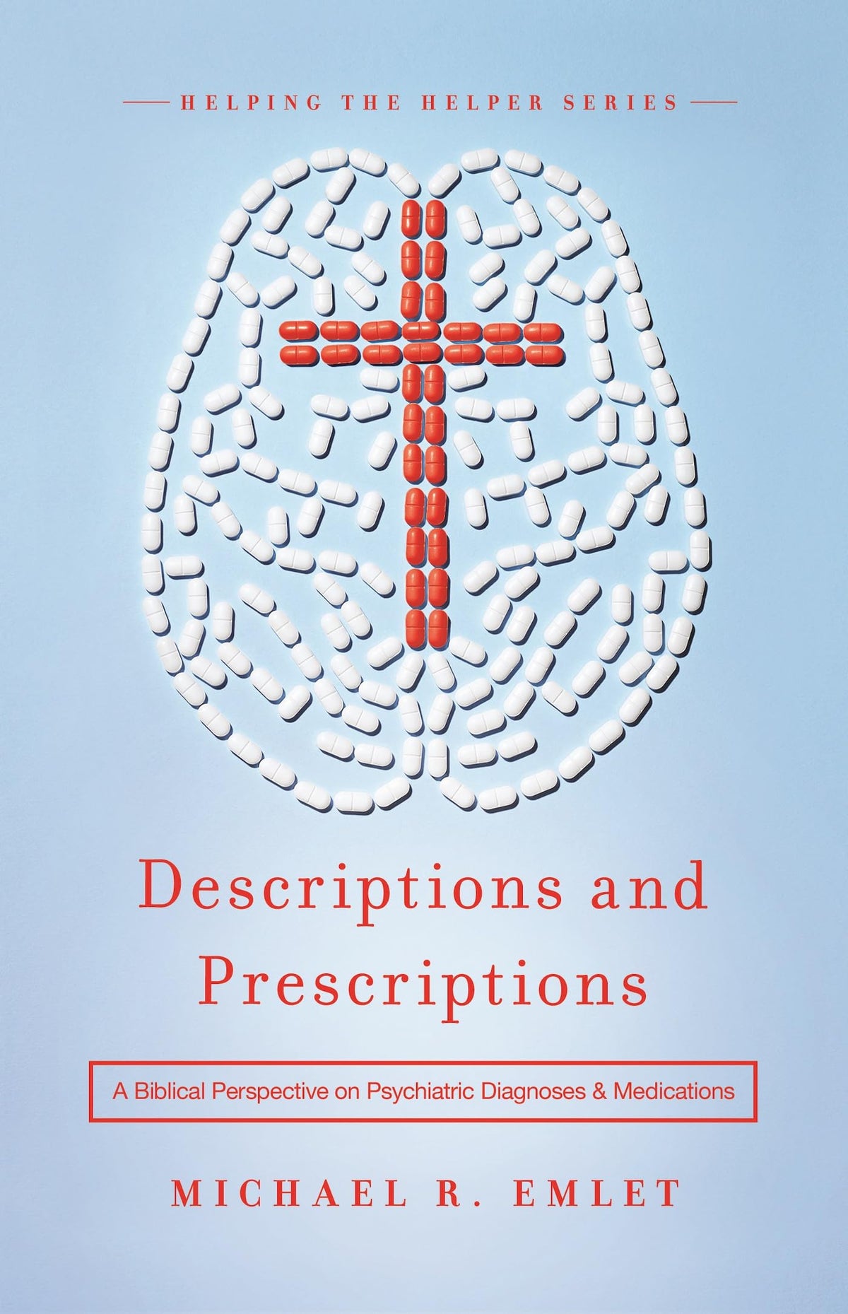 Descriptions and Prescriptions: A Biblical Perspective on Psychiatric Diagnoses and Medications (Helping the Helpers)