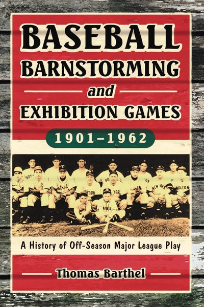 Baseball Barnstorming and Exhibition Games, 1901-1962: A History of Off-Season Major League Play