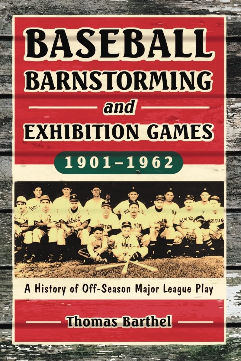 Baseball Barnstorming and Exhibition Games, 1901-1962: A History of Off-Season Major League Play