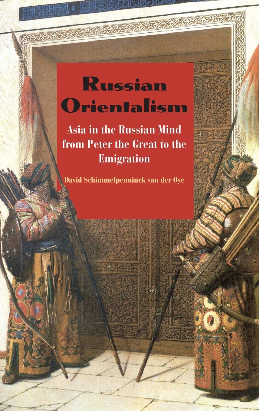 Russian Orientalism: Asia in the Russian Mind from Peter the Great to the Emigration