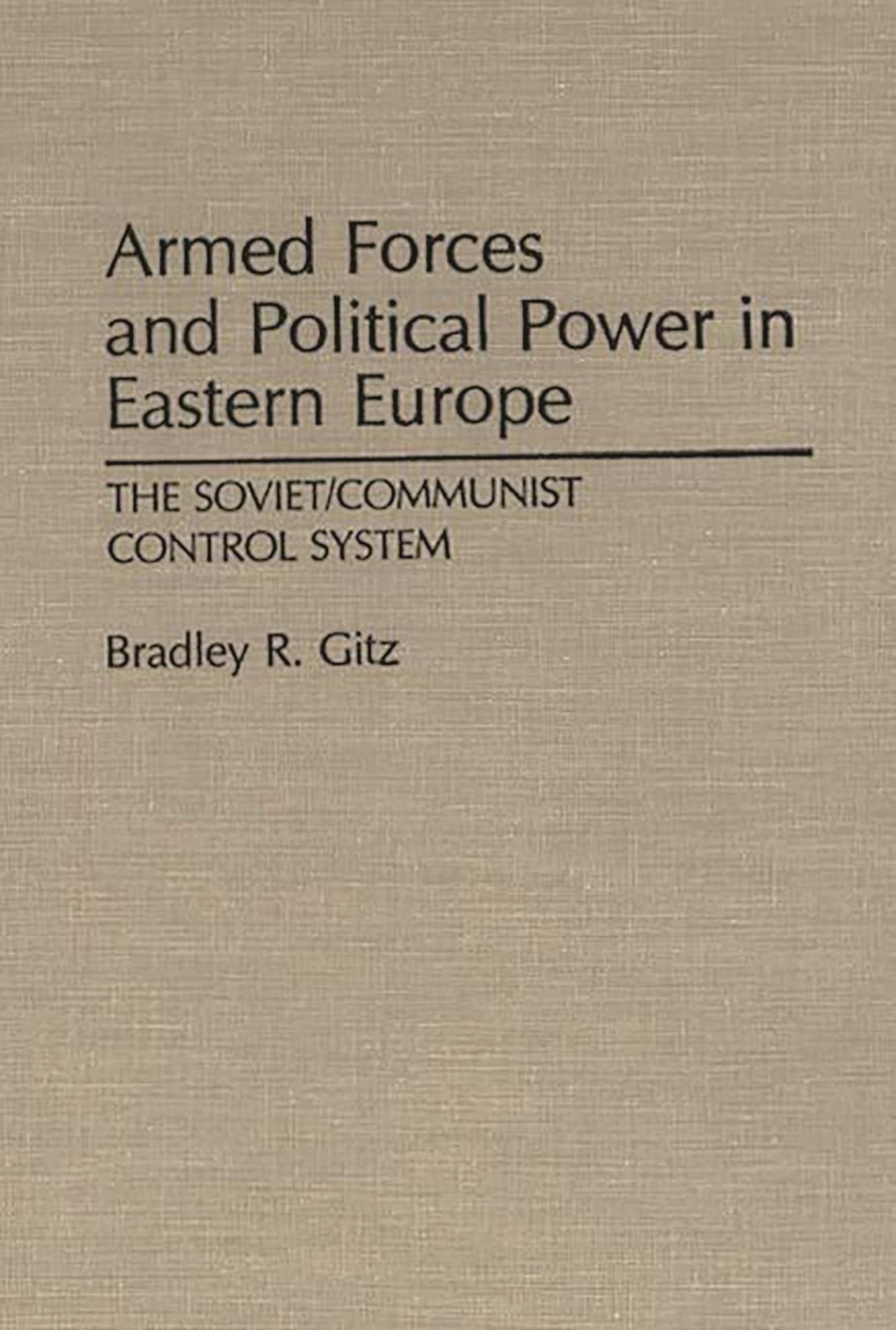 Armed Forces and Political Power in Eastern Europe: The Soviet/Communist Control System (Contributions in Political Science)