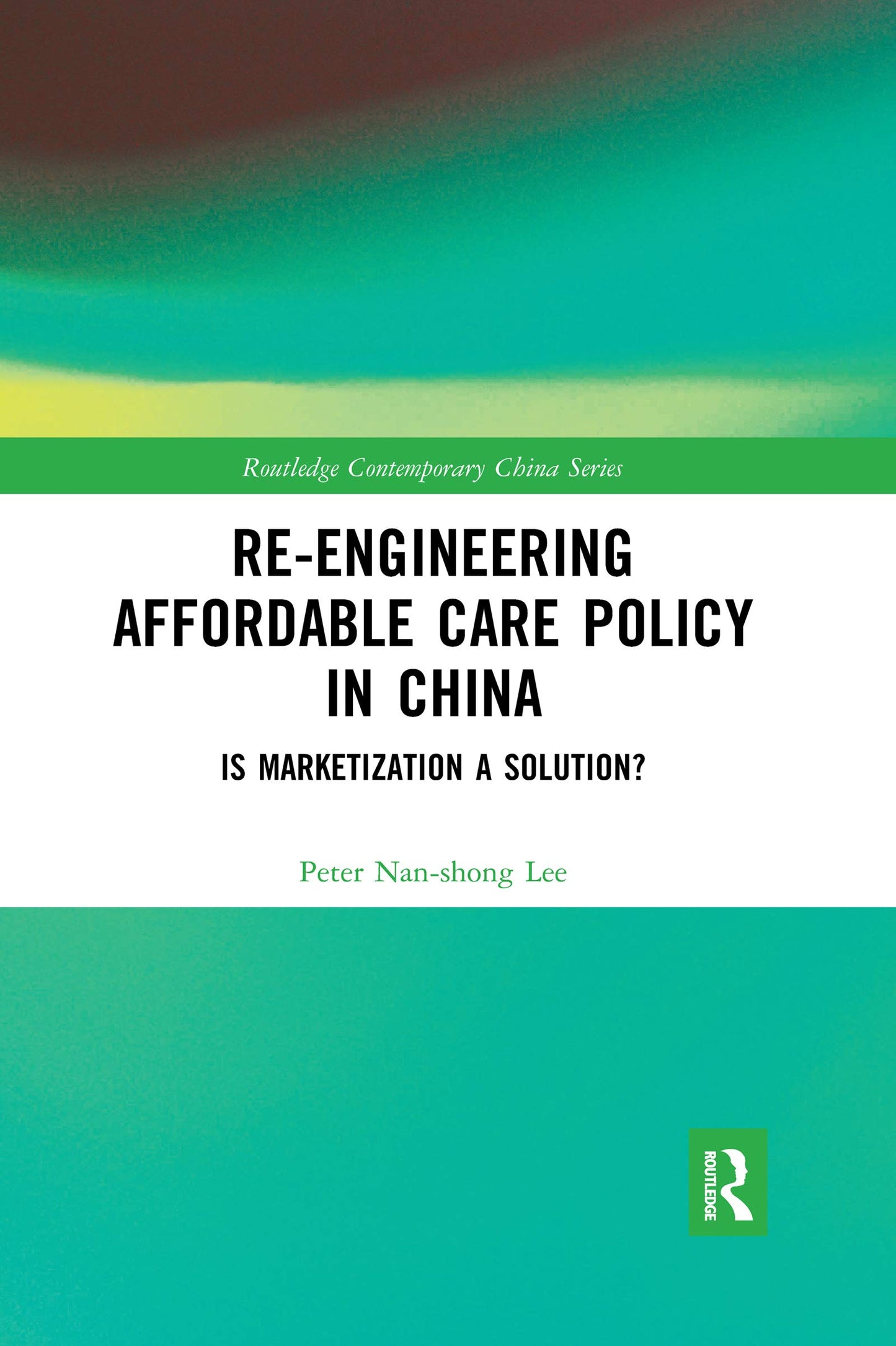 Re-engineering Affordable Care Policy in China (Routledge Contemporary China Series)