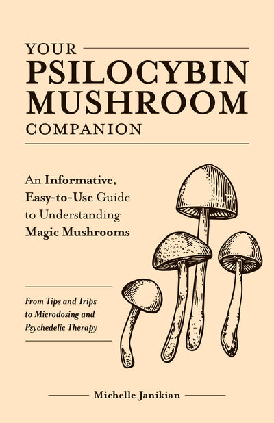 Your Psilocybin Mushroom Companion: An Informative, Easy-to-Use Guide to Understanding Magic Mushrooms-From Tips and Trips to Microdosing and Psychedelic Therapy (Guides to Psychedelics & More)