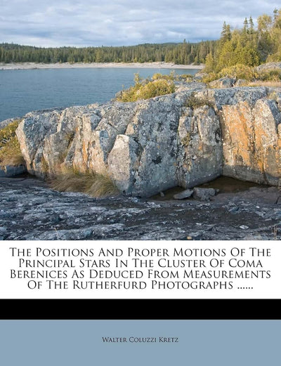 The Positions and Proper Motions of the Principal Stars in the Cluster of Coma Berenices as Deduced from Measurements of the Rutherfurd Photographs ......