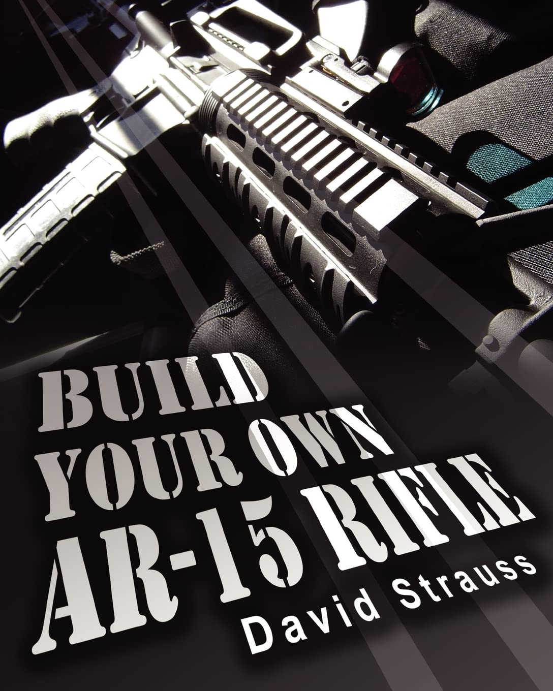Build Your Own AR-15 Rifle: In Less Than 3 Hours You Too, Can Build Your Own Fully Customized AR-15 Rifle From Scratch...Even If You Have Never Touched A Gun In Your Life!