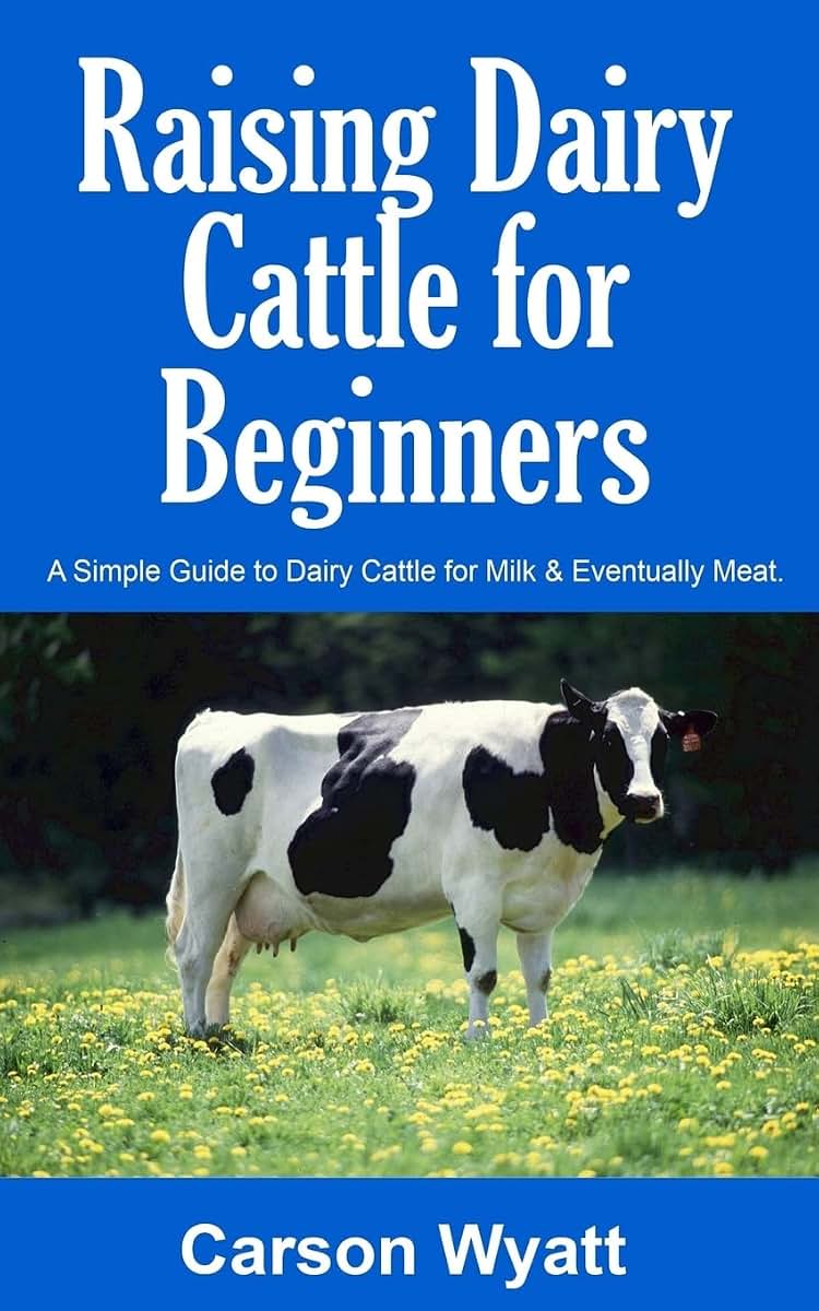 Raising Dairy Cattle for Beginners: A Simple Guide to Dairy Cattle for Milk and Eventually Meat (Homesteading Freedom)