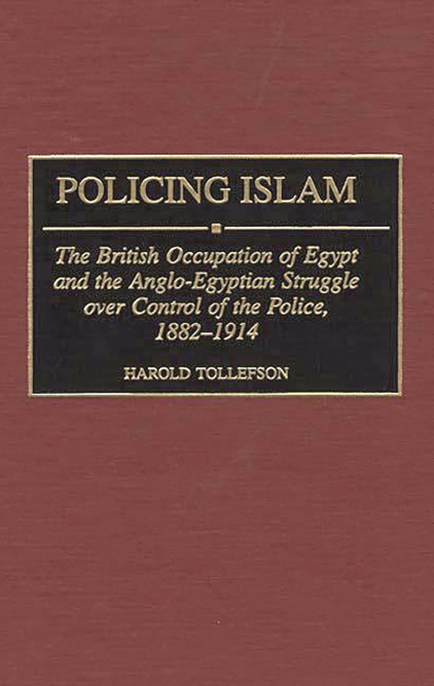 Policing Islam: The British Occupation of Egypt and the Anglo-Egyptian Struggle over Control of the Police, 1882-1914 (Contributions in Comparative Colonial Studies)