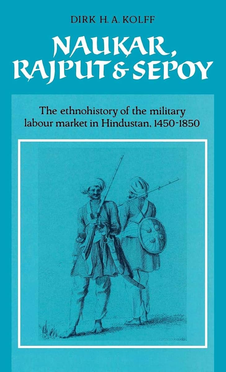 Naukar, Rajput, and Sepoy: The Ethnohistory of the Military Labour Market in Hindustan, 1450-1850 (University of Cambridge Oriental Publications) ... Oriental Publications, Series Number 43)