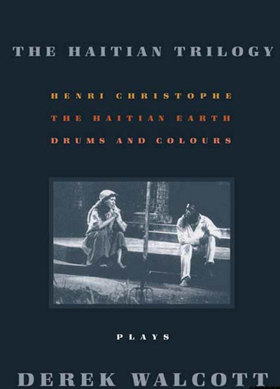 The Haitian Trilogy: Plays: Henri Christophe, Drums and Colours, and The Haytian Earth