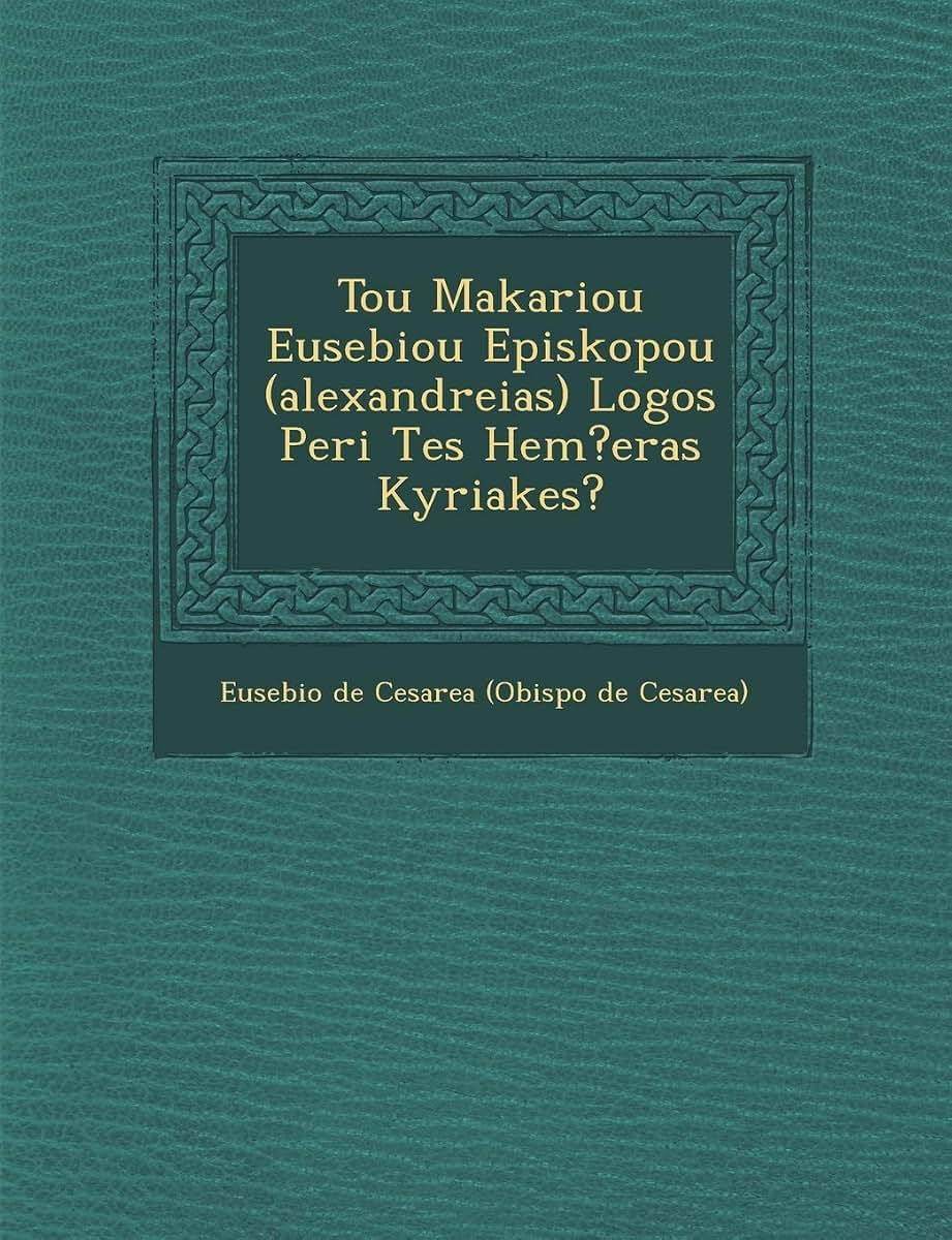 Tou Makariou Eusebiou Episkopou (Alexandreias) Logos Peri Tes Hem?eras Kyriakes? (English and Greek Edition)