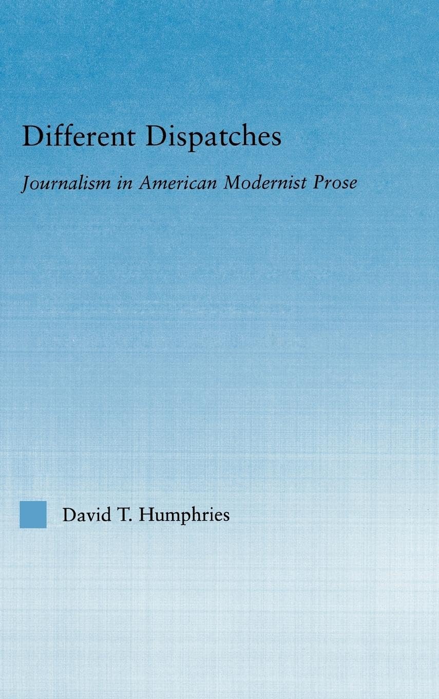 Different Dispatches: Journalism in American Modernist Prose (Literary Criticism and Cultural Theory)