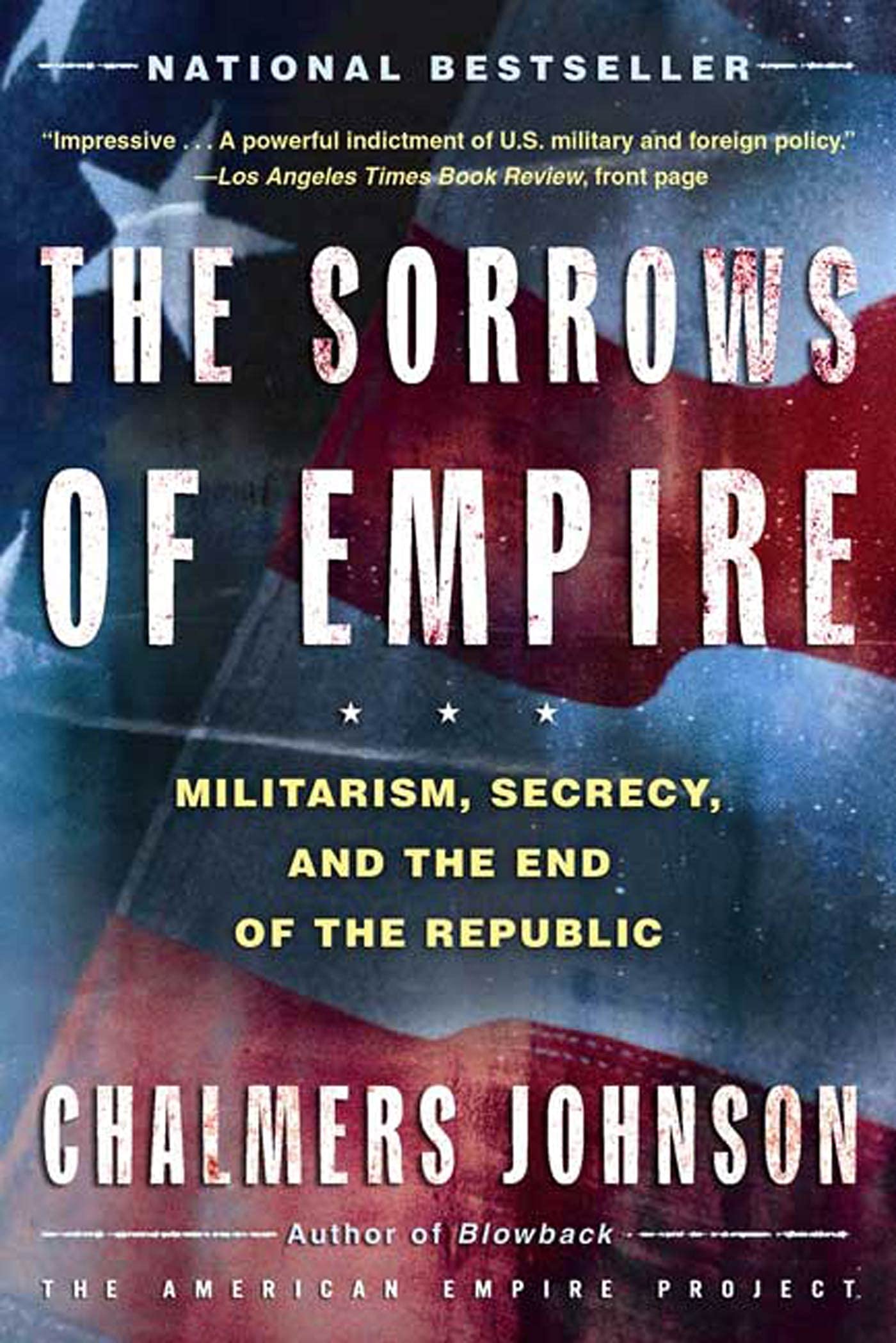 The Sorrows of Empire: Militarism, Secrecy, and the End of the Republic (The American Empire Project)