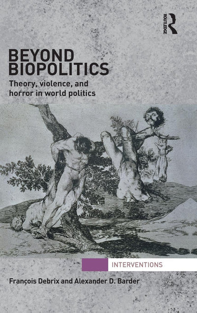 Beyond Biopolitics: Theory, Violence, and Horror in World Politics (Interventions)