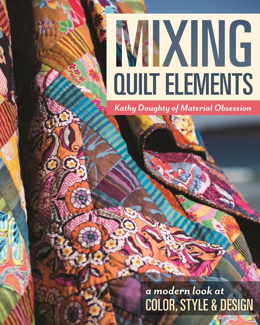 Mixing Quilt Elements: A Modern Look at Color, Style & Design