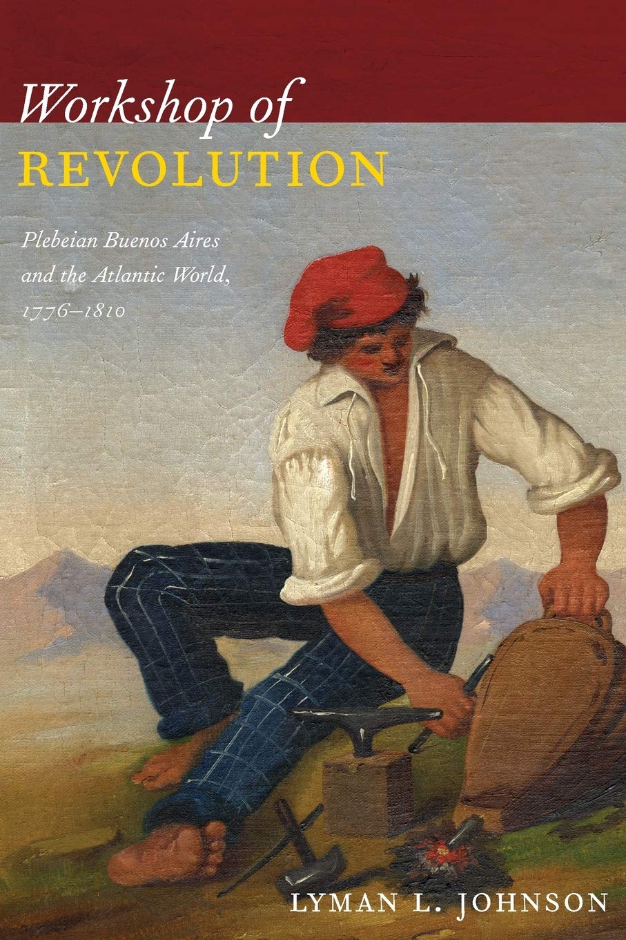 Workshop of Revolution: Plebeian Buenos Aires and the Atlantic World, 1776-1810