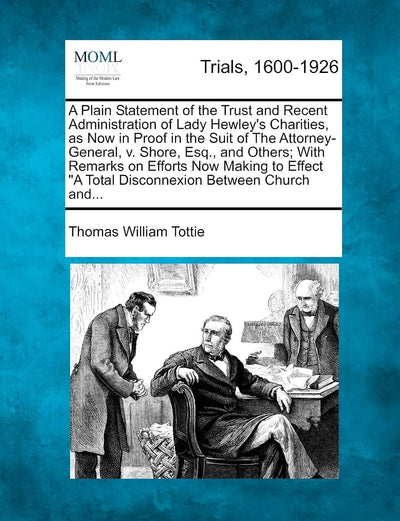 A Plain Statement of the Trust and Recent Administration of Lady Hewley's Charities, as Now in Proof in the Suit of the Attorney-General, V. Shore, ... "A Total Disconnexion Between Church And...
