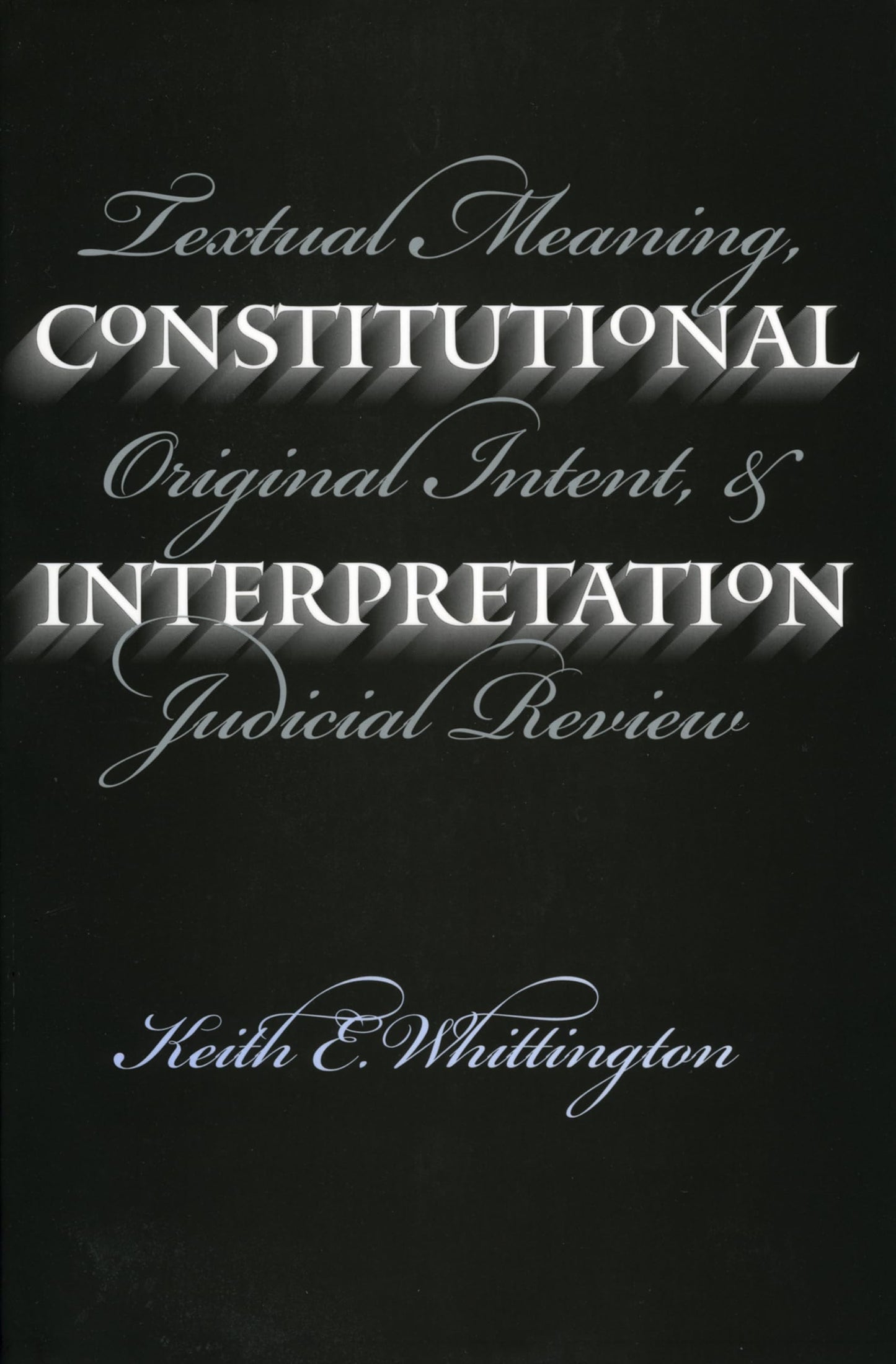 Constitutional Interpretation: Textual Meaning, Original Intent, and Judicial Review