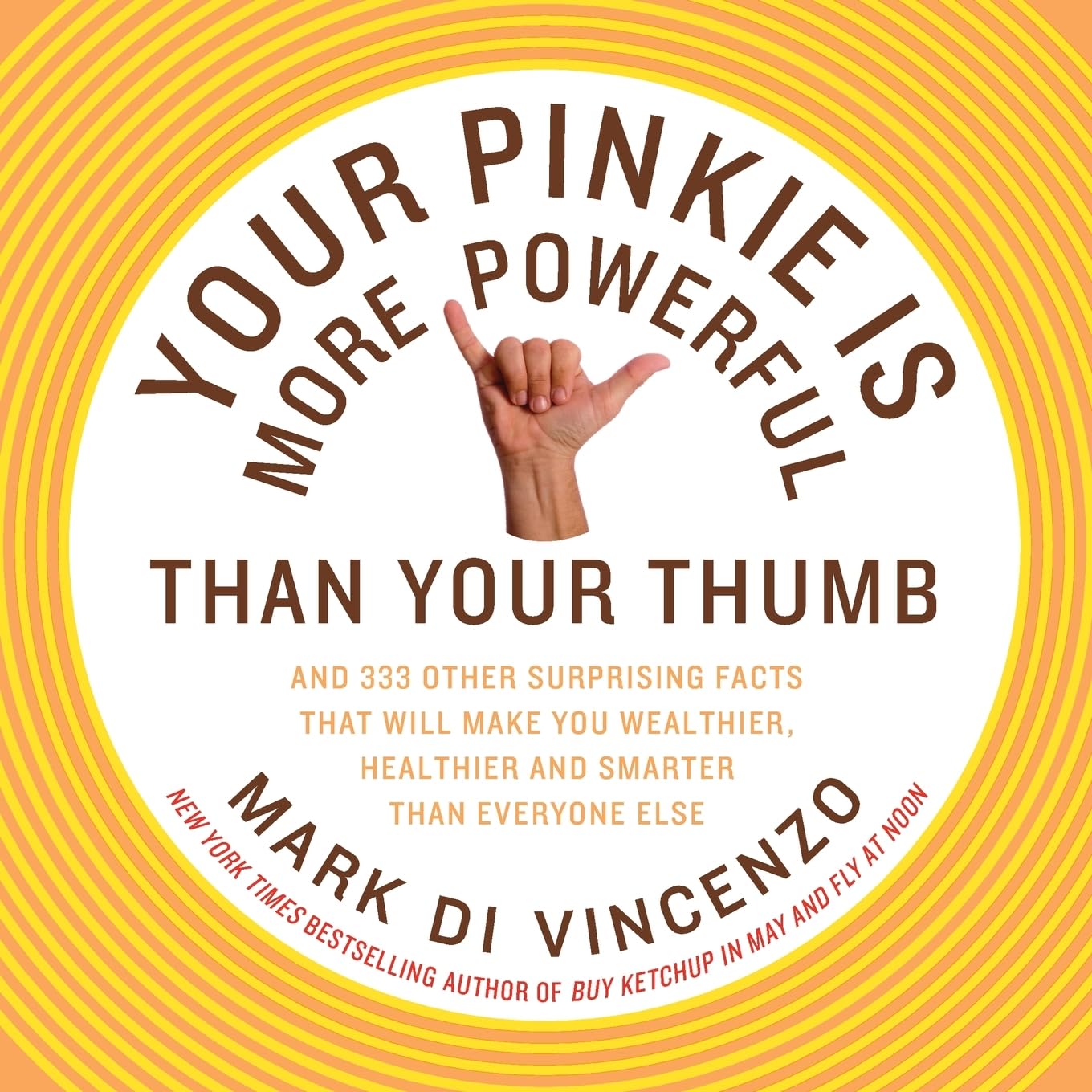 Your Pinkie Is More Powerful Than Your Thumb: And 333 Other Surprising Facts That Will Make You Wealthier, Healthier and Smarter Than Everyone Else