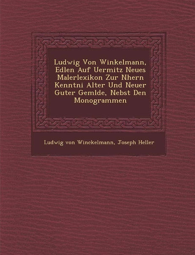 Ludwig Von Winkelmann, Edlen Auf Uermitz Neues Malerlexikon Zur N Hern Kenntni Alter Und Neuer Guter Gem Lde, Nebst Den Monogrammen
