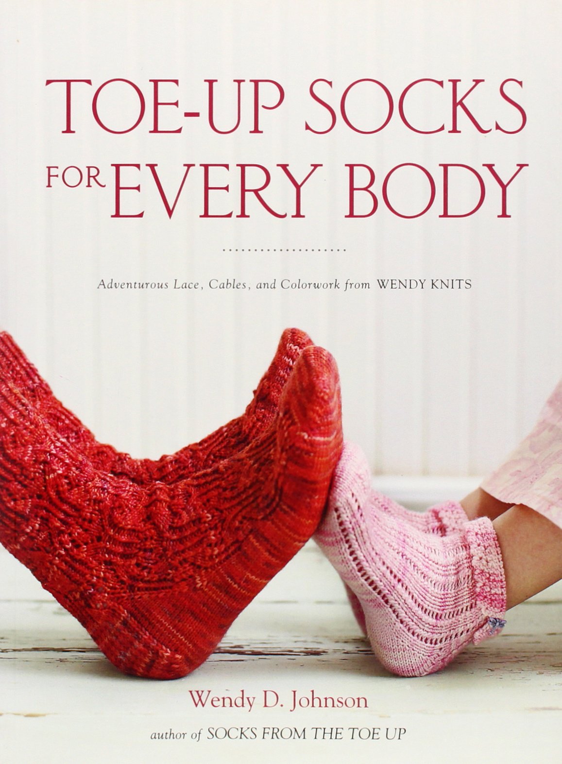 Toe-Up Socks for Every Body: Adventurous Lace, Cables, and C