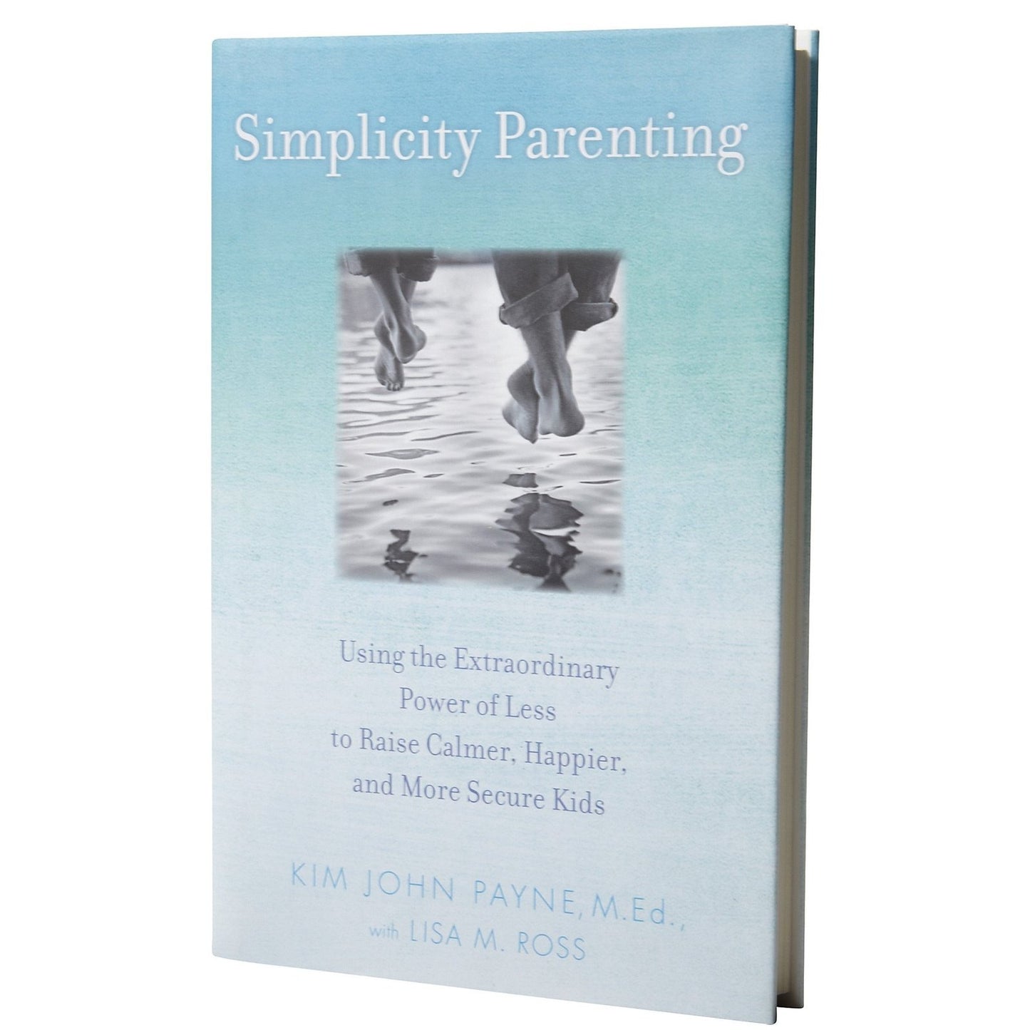 Simplicity Parenting: Using the Extraordinary Power of Less to Raise Calmer, Happier, and More Secure Kids