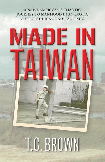 Made in Taiwan: A Nave American's Chaotic Journey to Manhood in an Exotic Culture During Radical Times
