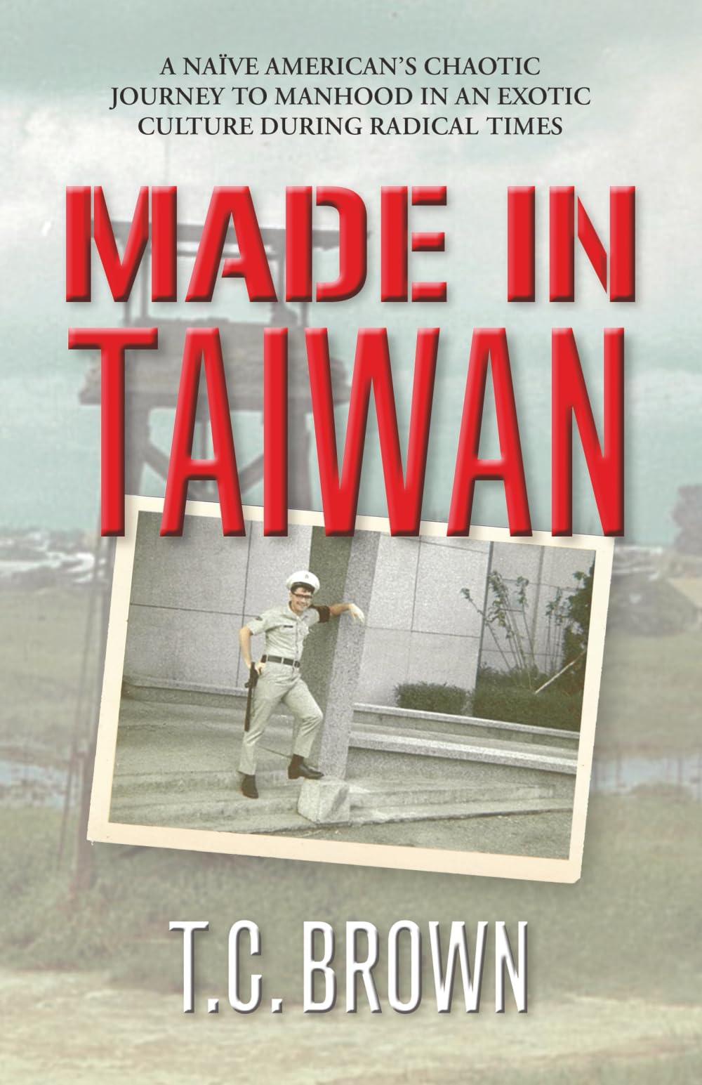 Made in Taiwan: A Nave American's Chaotic Journey to Manhood in an Exotic Culture During Radical Times