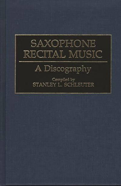 Saxophone Recital Music: A Discography (Discographies: Association for Recorded Sound Collections Discographic Reference)