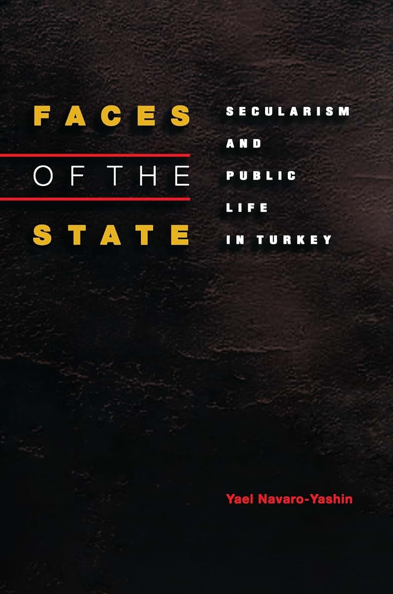 Faces of the State: Secularism and Public Life in Turkey by