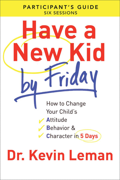 Have a New Kid By Friday Participant's Guide: How to Change Your Child's Attitude, Behavior & Character in 5 Days