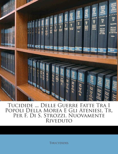 Tucidide ... Delle Guerre Fatte Tra I Popoli Della Morea E Gli Ateniesi, Tr. Per F. Di S. Strozzi. Nuovamente Riveduto (English and Italian Edition)