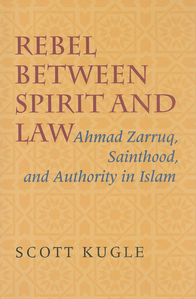 Rebel between Spirit and Law: Ahmad Zarruq, Sainthood, and Authority in Islam